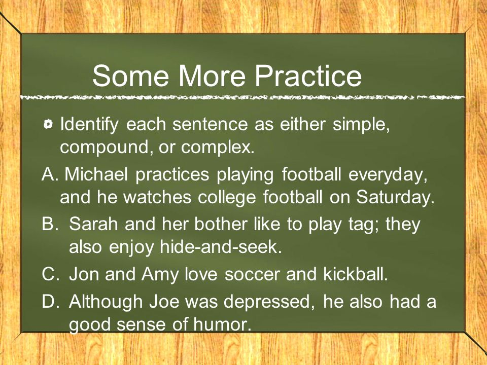 Some More Practice Identify each sentence as either simple, compound, or complex.