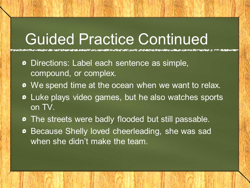 Guided Practice Continued Directions: Label each sentence as simple, compound, or complex.