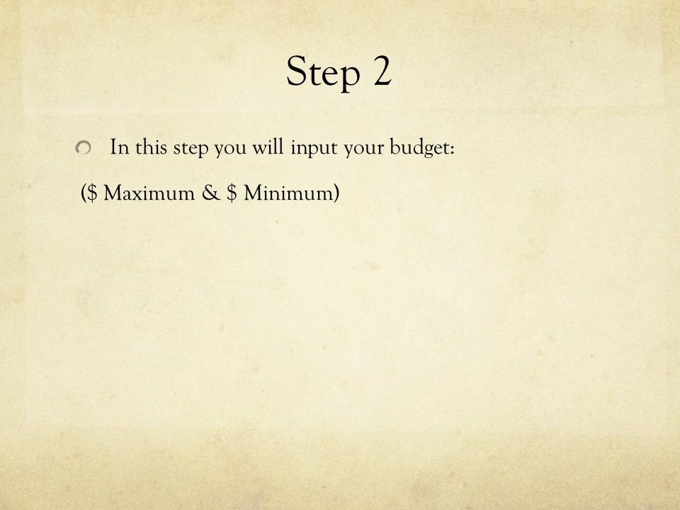 Step 2 In this step you will input your budget: ($ Maximum & $ Minimum)