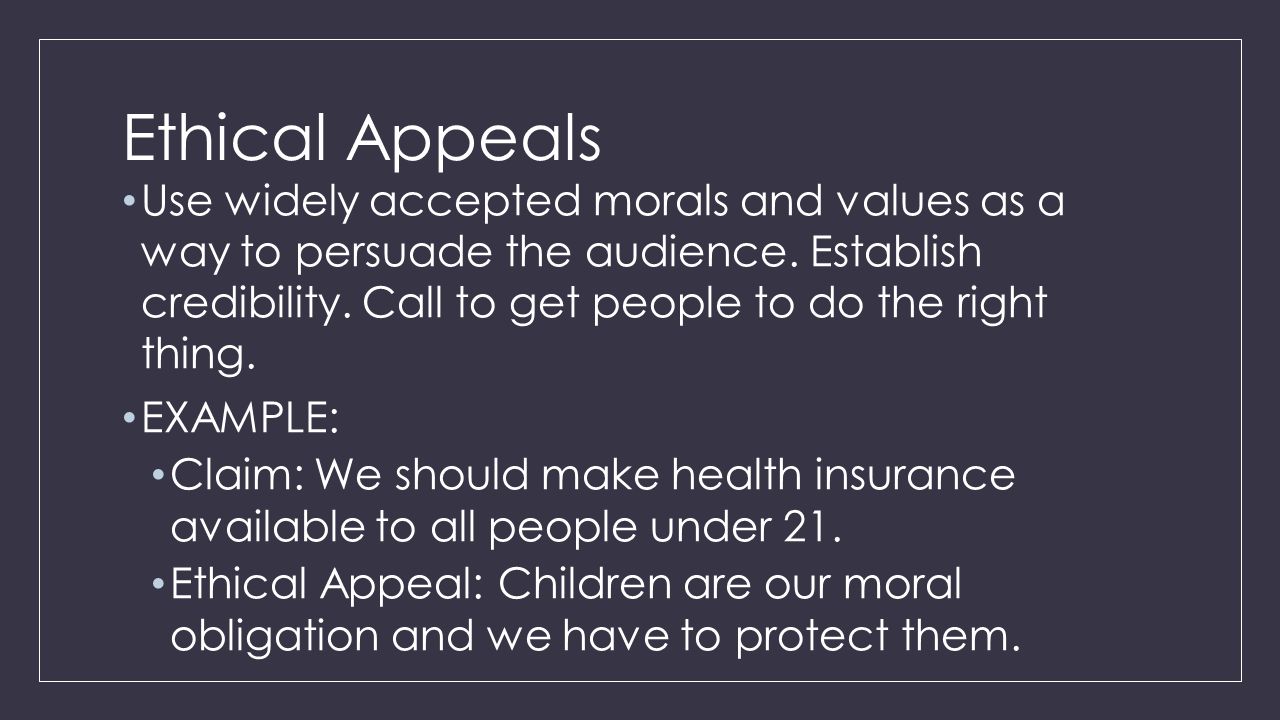 Ethical Appeals Use widely accepted morals and values as a way to persuade the audience.