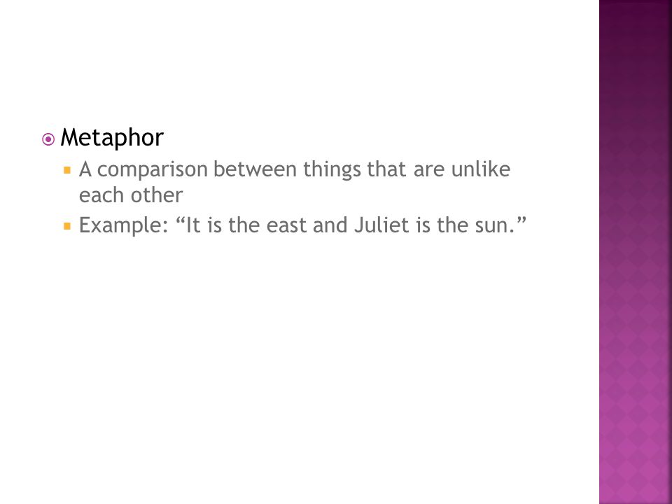  Metaphor  A comparison between things that are unlike each other  Example: It is the east and Juliet is the sun.