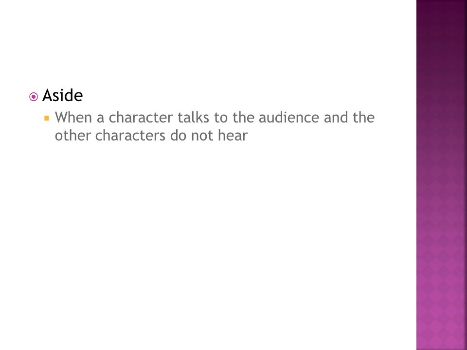 Aside  When a character talks to the audience and the other characters do not hear