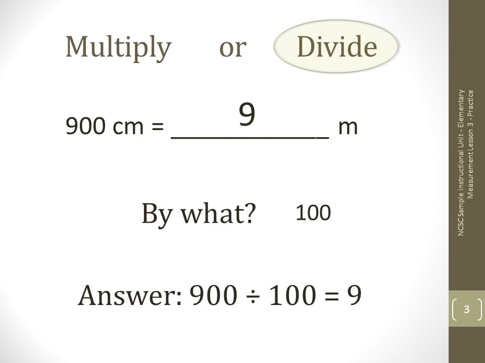 Multiply or Divide 900 cm = ____________ m By what.