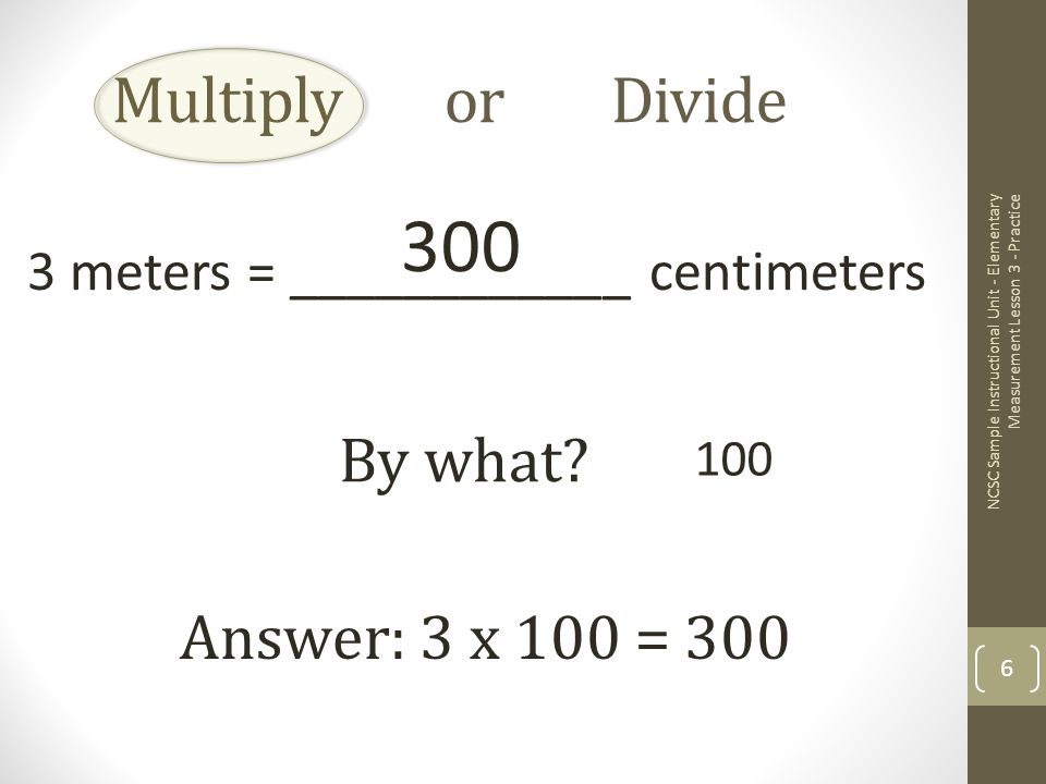 Multiply or Divide 3 meters = ____________ centimeters By what.