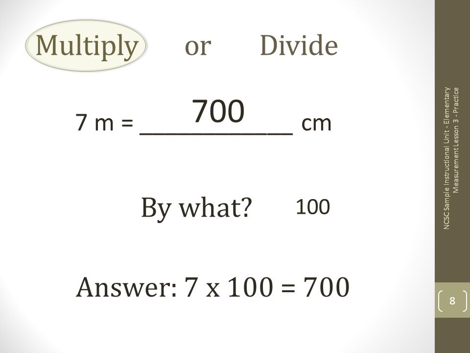 Multiply or Divide 7 m = ____________ cm By what.