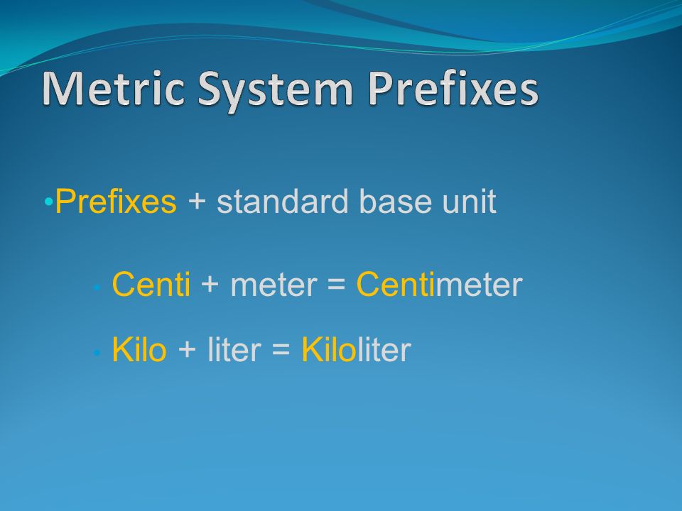 Prefixes + standard base unit Centi + meter = Centimeter Kilo + liter = Kiloliter
