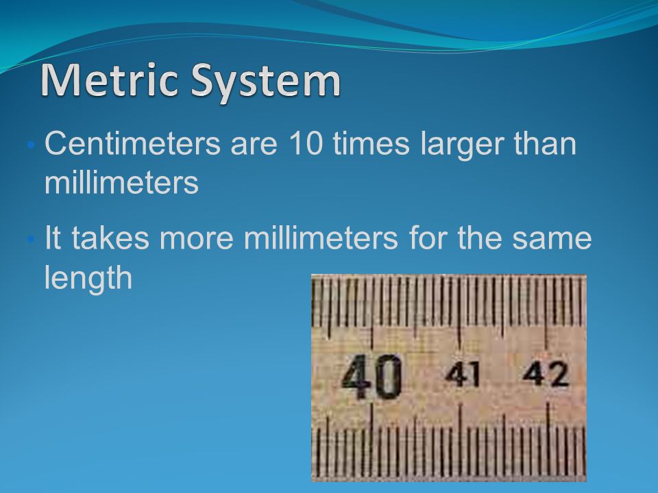 Centimeters are 10 times larger than millimeters It takes more millimeters for the same length