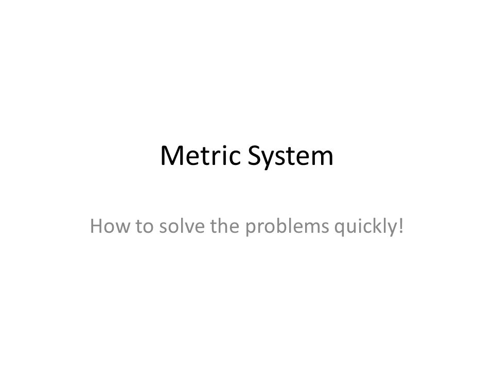 Metric System How to solve the problems quickly!