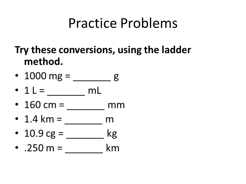 Practice Problems Try these conversions, using the ladder method.