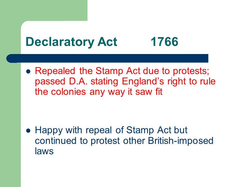 Declaratory Act1766 Repealed the Stamp Act due to protests; passed D.A.