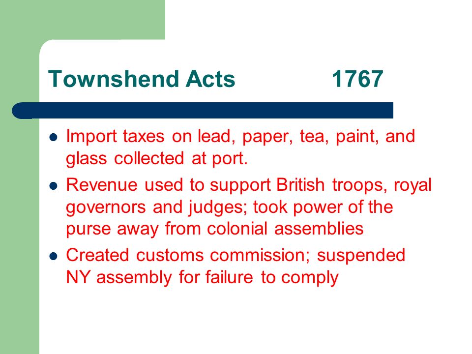 Townshend Acts1767 Import taxes on lead, paper, tea, paint, and glass collected at port.