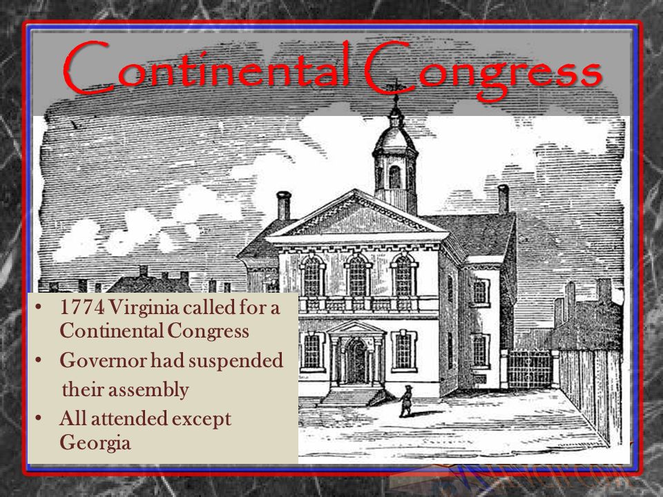 Continental Congress 1774 Virginia called for a Continental Congress Governor had suspended their assembly All attended except Georgia