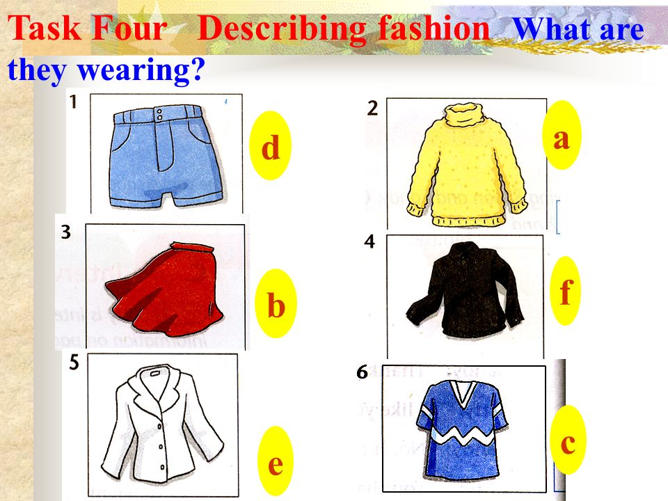 d b e a f c Task Four Describing fashion What are they wearing
