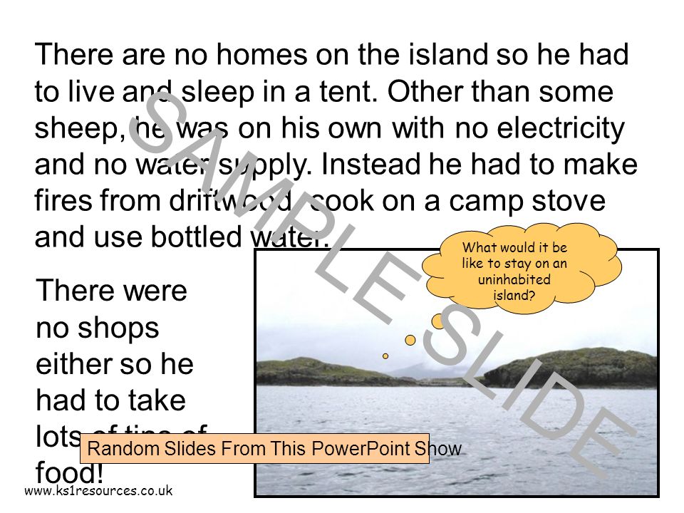 There are no homes on the island so he had to live and sleep in a tent.