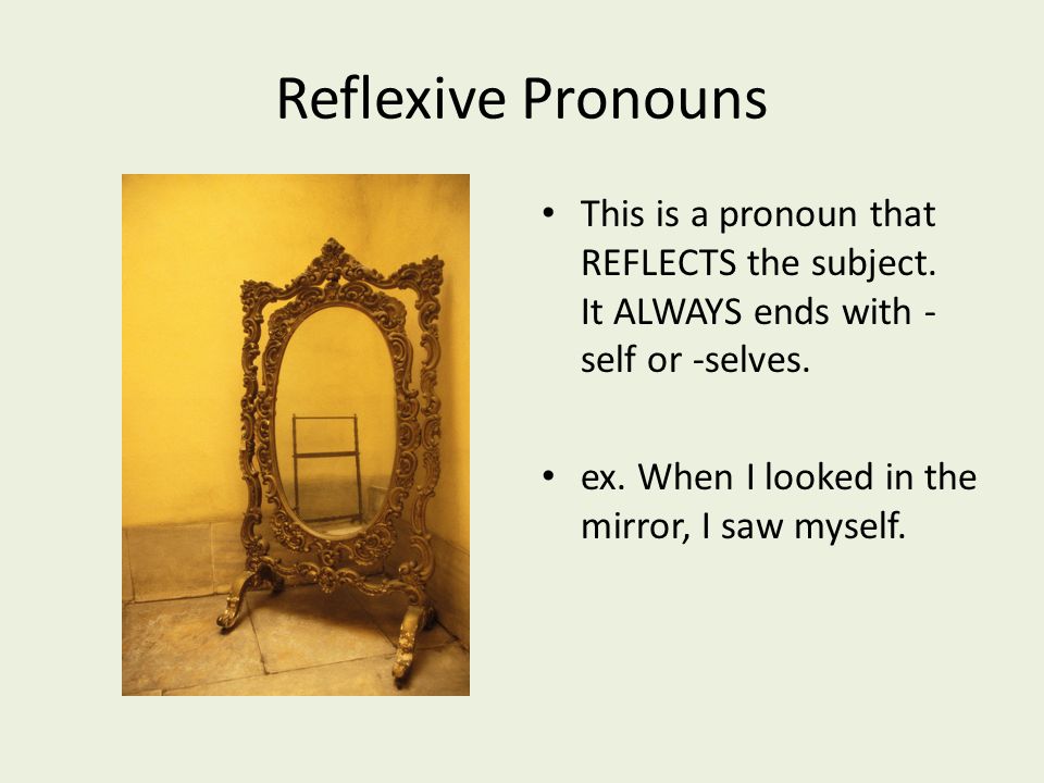 Reflexive Pronouns This is a pronoun that REFLECTS the subject.