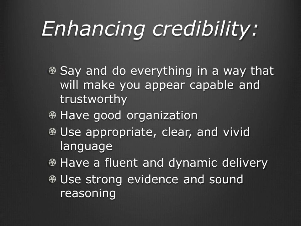Enhancing credibility: Say and do everything in a way that will make you appear capable and trustworthy Have good organization Use appropriate, clear, and vivid language Have a fluent and dynamic delivery Use strong evidence and sound reasoning