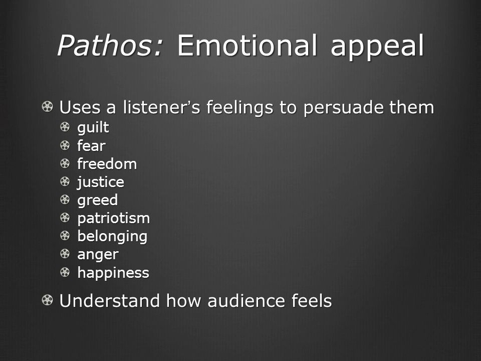 Pathos: Emotional appeal Uses a listener’s feelings to persuade them guiltfearfreedomjusticegreedpatriotismbelongingangerhappiness Understand how audience feels