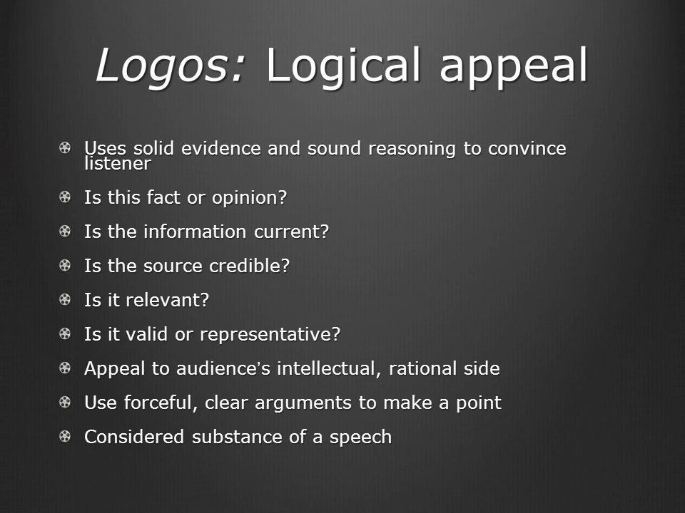 Logos: Logical appeal Uses solid evidence and sound reasoning to convince listener Is this fact or opinion.