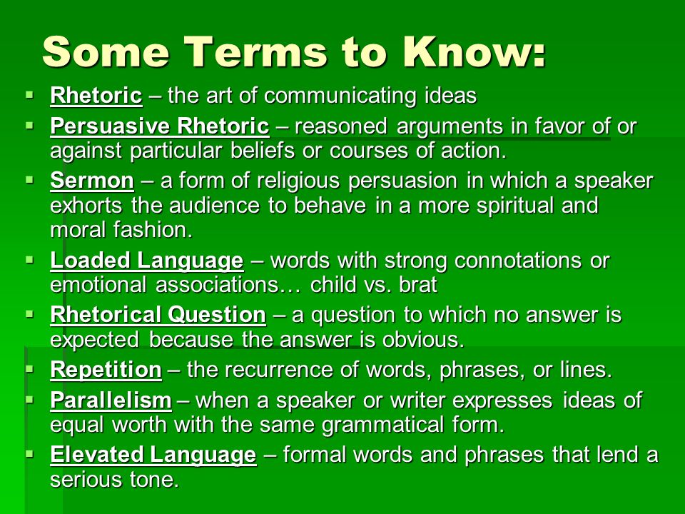 Some Terms to Know:  Rhetoric – the art of communicating ideas  Persuasive Rhetoric – reasoned arguments in favor of or against particular beliefs or courses of action.