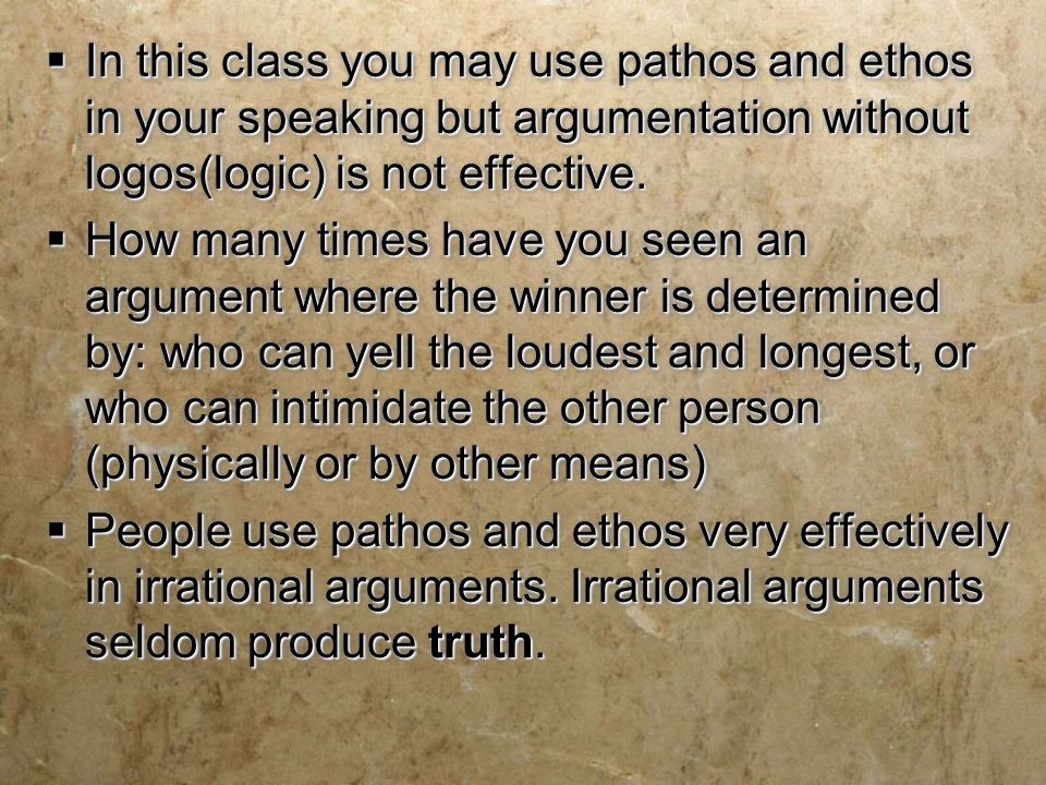  In this class you may use pathos and ethos in your speaking but argumentation without logos(logic) is not effective.