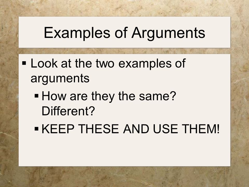 Examples of Arguments  Look at the two examples of arguments  How are they the same.