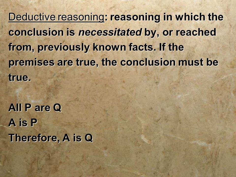 Deductive reasoning: reasoning in which the conclusion is necessitated by, or reached from, previously known facts.