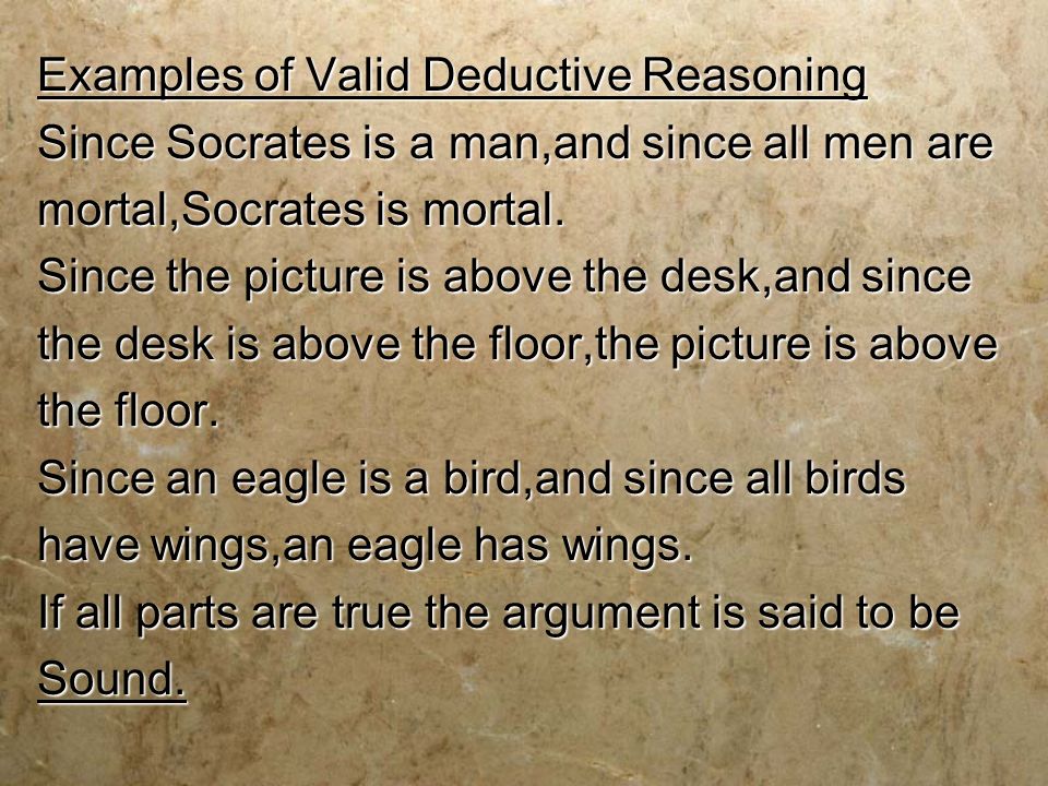 Examples of Valid Deductive Reasoning Since Socrates is a man,and since all men are mortal,Socrates is mortal.