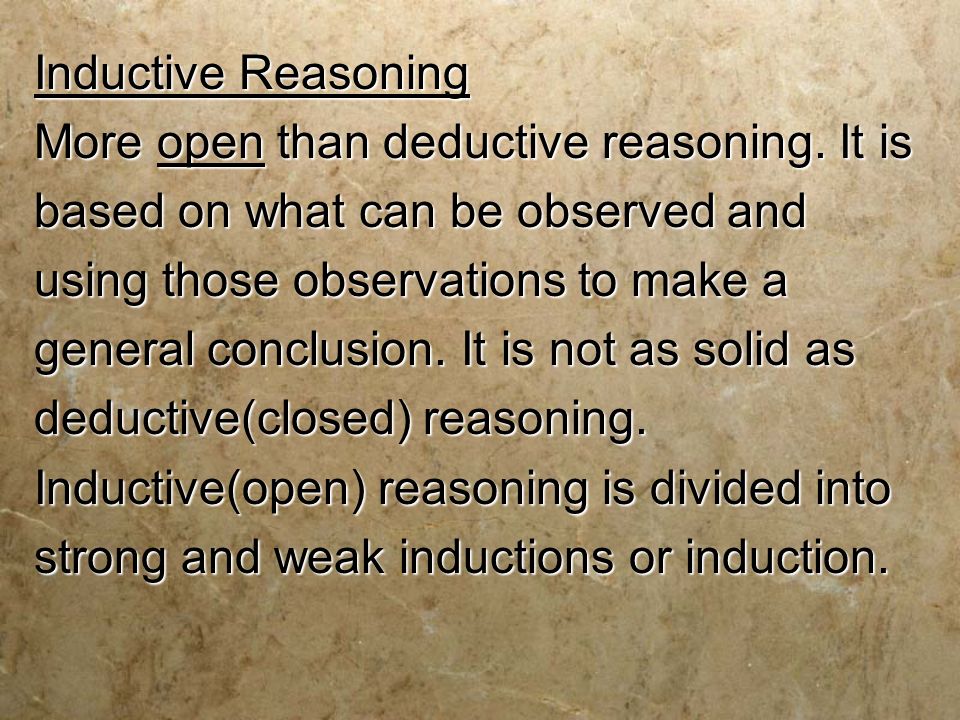 Inductive Reasoning More open than deductive reasoning.