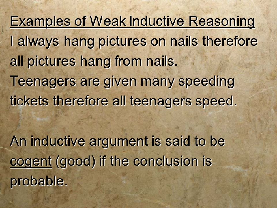 Examples of Weak Inductive Reasoning I always hang pictures on nails therefore all pictures hang from nails.