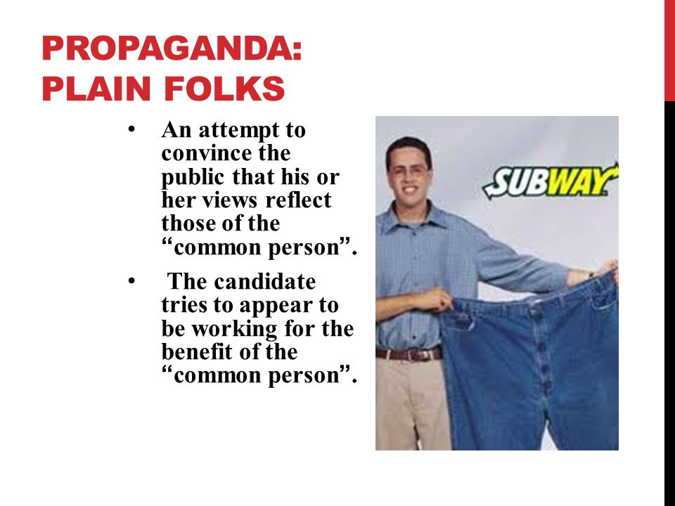 PROPAGANDA: PLAIN FOLKS An attempt to convince the public that his or her views reflect those of the common person .