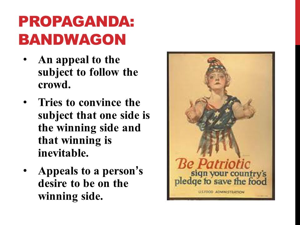 PROPAGANDA: BANDWAGON An appeal to the subject to follow the crowd.