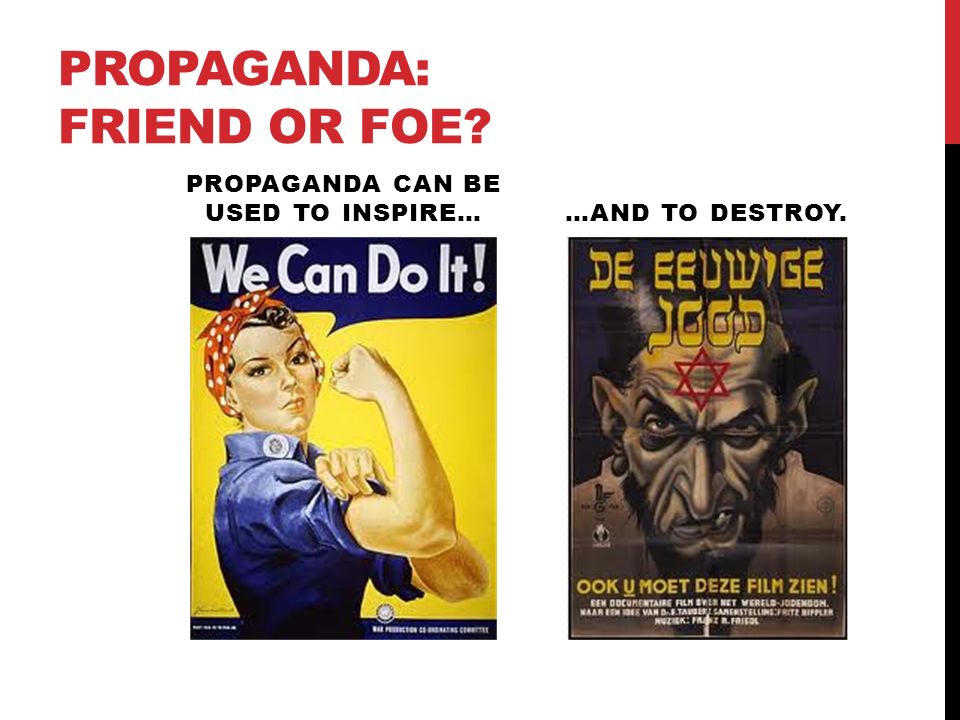 PROPAGANDA: FRIEND OR FOE PROPAGANDA CAN BE USED TO INSPIRE……AND TO DESTROY.