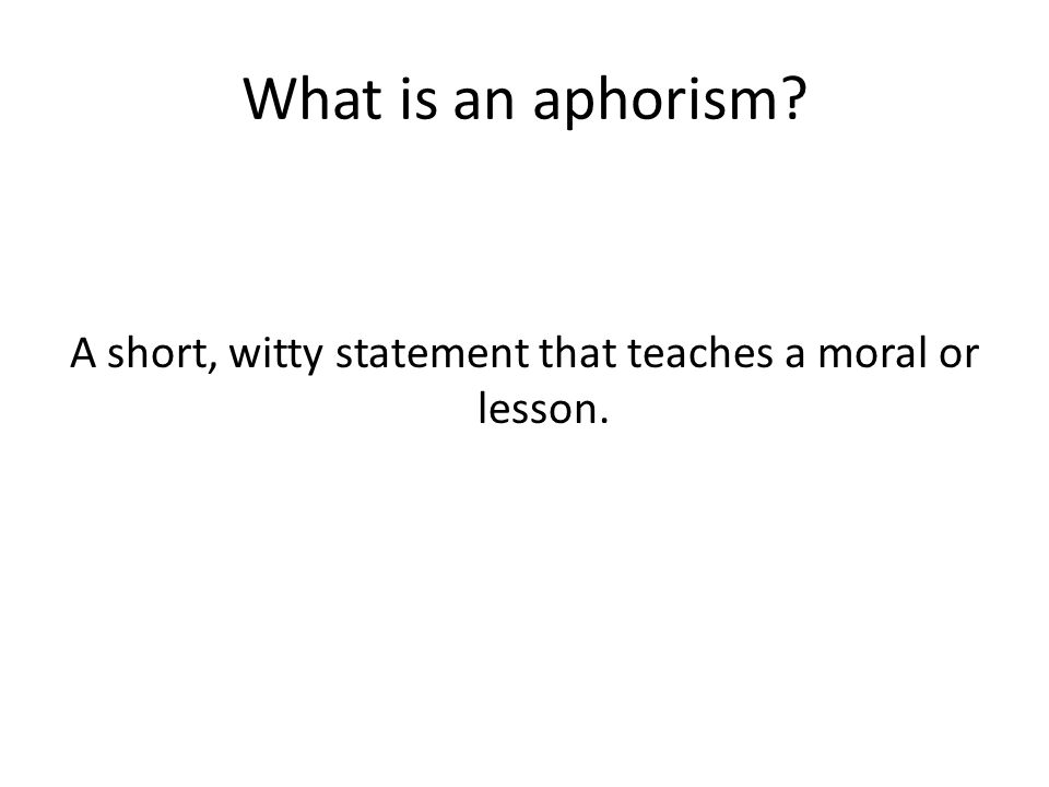 What is an aphorism A short, witty statement that teaches a moral or lesson.
