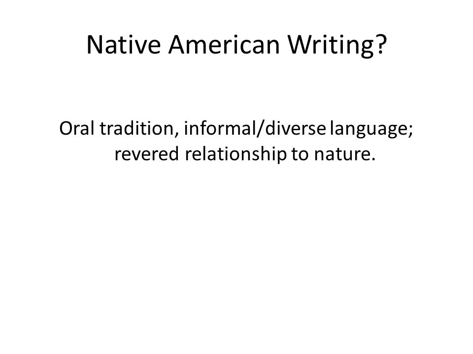 Native American Writing Oral tradition, informal/diverse language; revered relationship to nature.