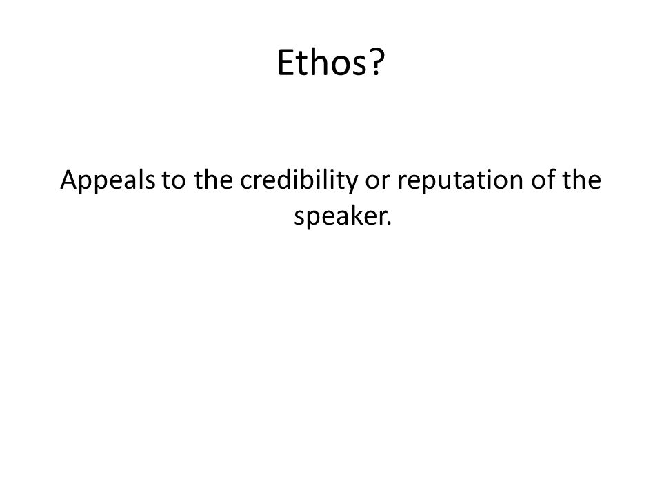 Ethos Appeals to the credibility or reputation of the speaker.