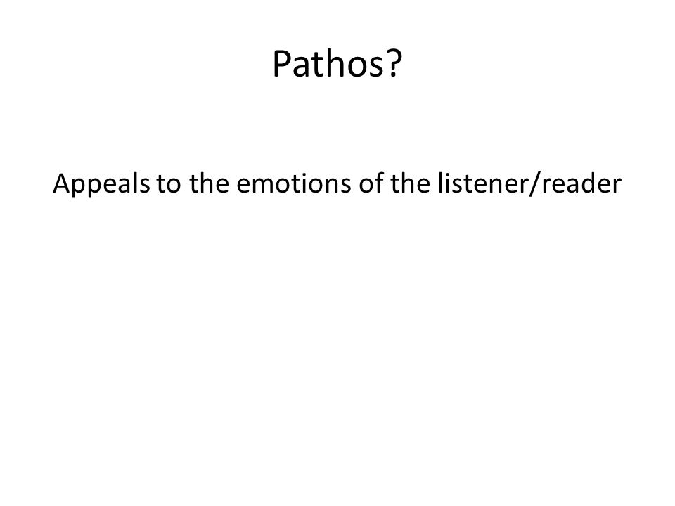 Pathos Appeals to the emotions of the listener/reader