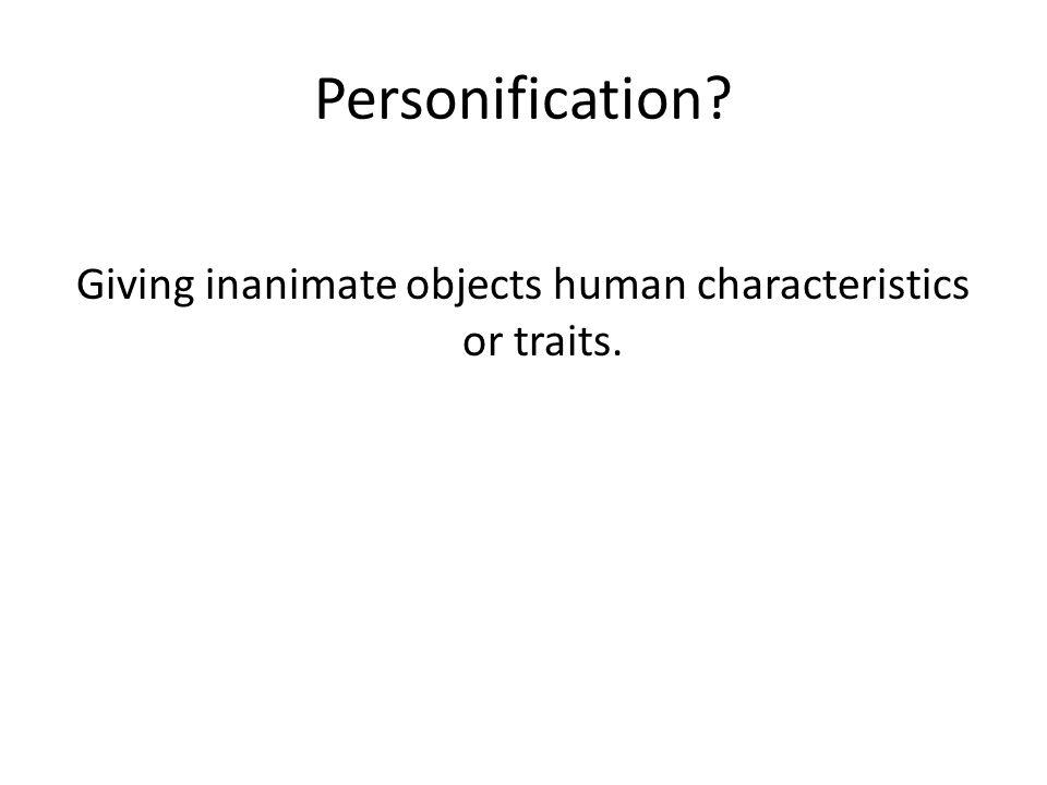 Personification Giving inanimate objects human characteristics or traits.