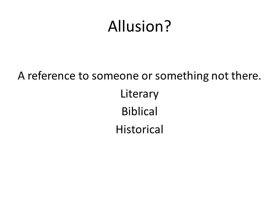 Allusion A reference to someone or something not there. Literary Biblical Historical