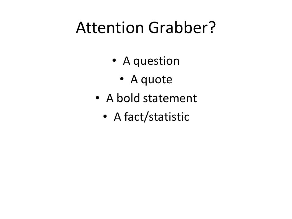Attention Grabber A question A quote A bold statement A fact/statistic