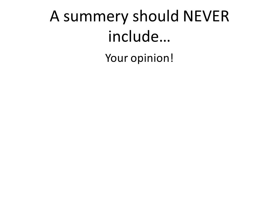 A summery should NEVER include… Your opinion!