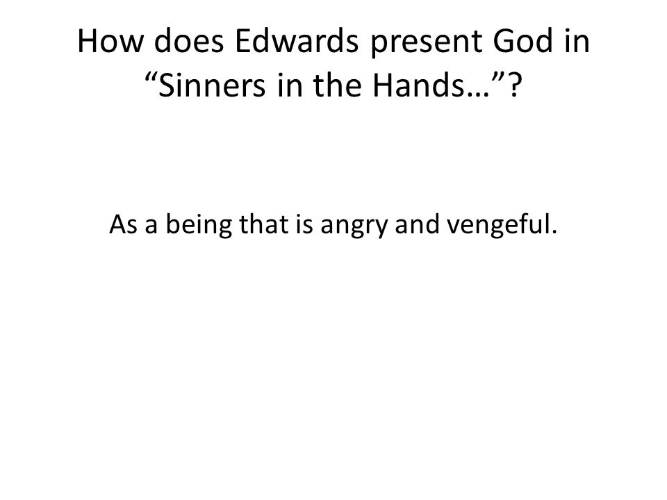 How does Edwards present God in Sinners in the Hands… As a being that is angry and vengeful.