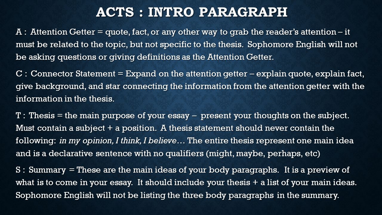 ACTS : INTRO PARAGRAPH A : Attention Getter = quote, fact, or any other way to grab the reader’s attention – it must be related to the topic, but not specific to the thesis.