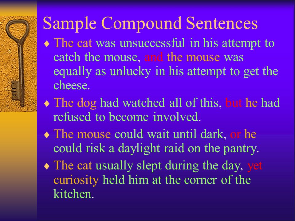 Sample Compound Sentences  The cat was unsuccessful in his attempt to catch the mouse, and the mouse was equally as unlucky in his attempt to get the cheese.