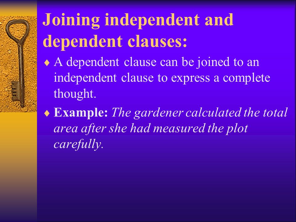Joining independent and dependent clauses:  A dependent clause can be joined to an independent clause to express a complete thought.