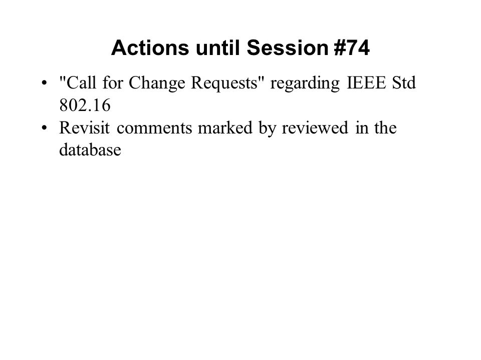 Actions until Session #74 Call for Change Requests regarding IEEE Std Revisit comments marked by reviewed in the database