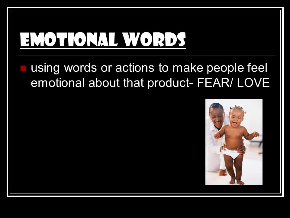 Emotional Words using words or actions to make people feel emotional about that product- FEAR/ LOVE