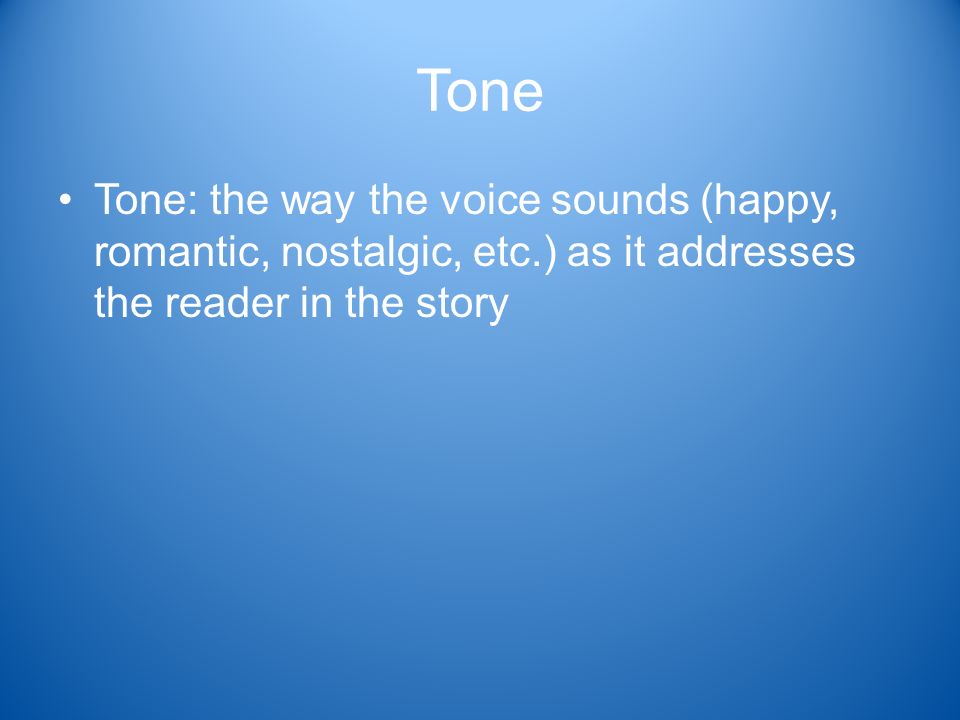 Tone Tone: the way the voice sounds (happy, romantic, nostalgic, etc.) as it addresses the reader in the story