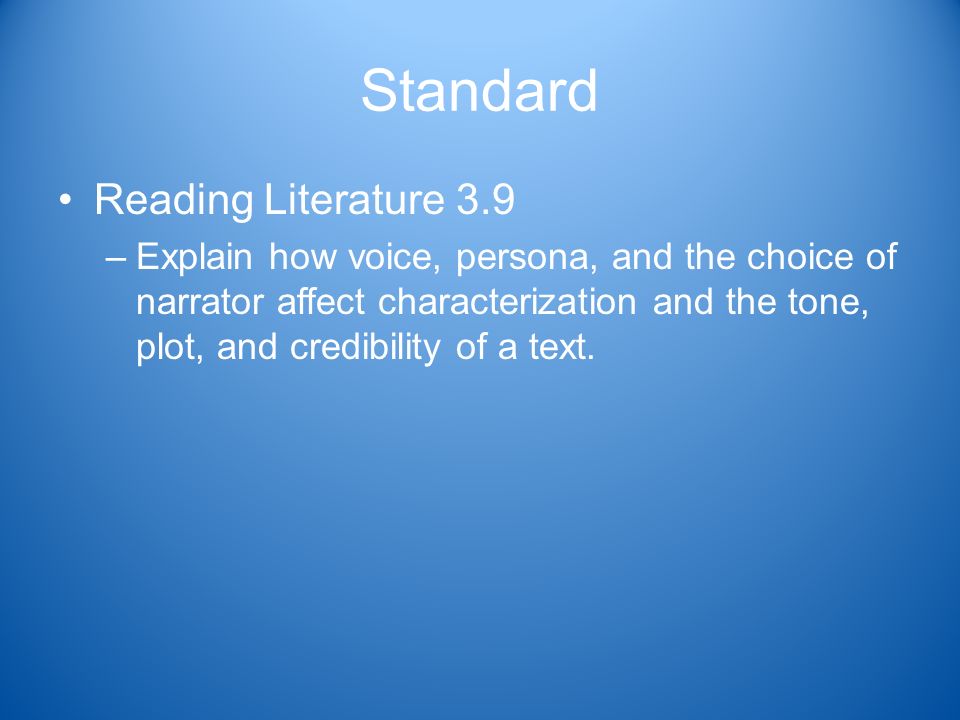 Standard Reading Literature 3.9 –Explain how voice, persona, and the choice of narrator affect characterization and the tone, plot, and credibility of a text.