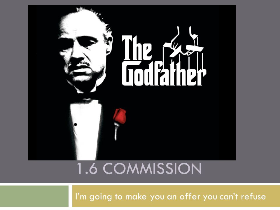 1.6 COMMISSION I’m going to make you an offer you can’t refuse