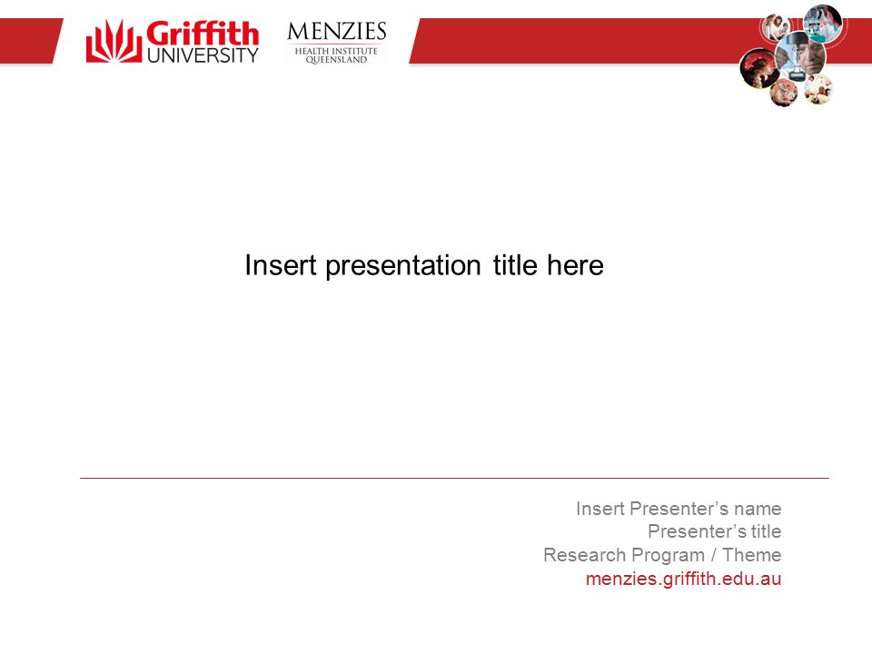 Insert presentation title here Insert Presenter’s name Presenter’s title Research Program / Theme menzies.griffith.edu.au